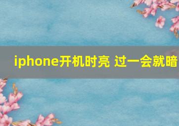 iphone开机时亮 过一会就暗